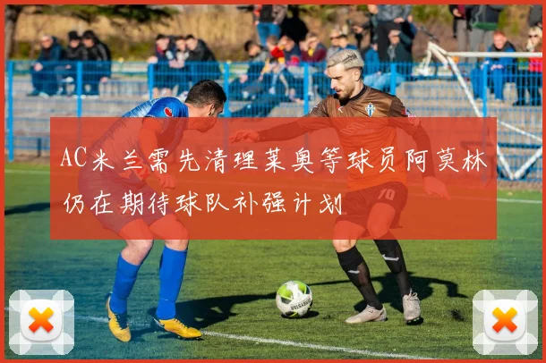 AC米兰需先清理莱奥等球员阿莫林仍在期待球队补强计划