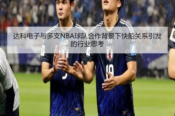 达科电子与多支NBA球队合作背景下快船关系引发的行业思考
